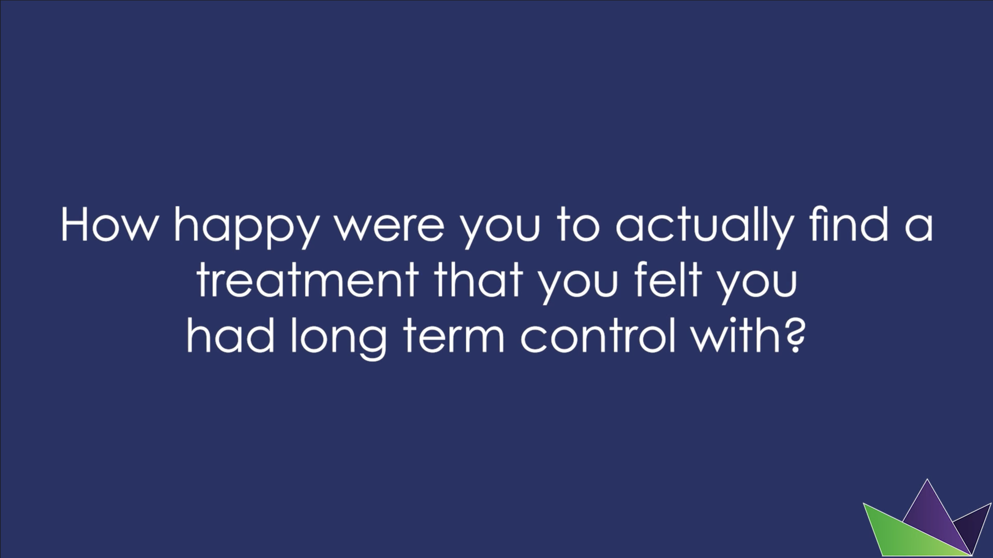 How happy were you to actually find a treatment that you felt you had long-term control with?