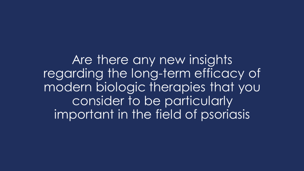 Are there any new insights regarding the long-term efficacy of modern biologic therapies that you consider to be particularly important in the field of psoriasis