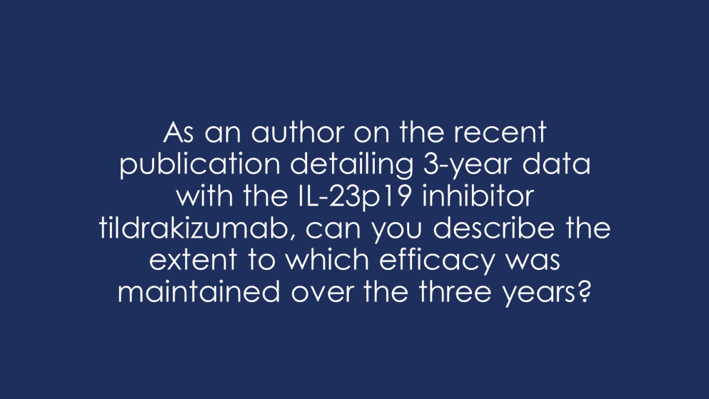 As an author on the recent publication detailing 3-year data with the IL-23p19 inhibitor tildrakizumab, can you describe the extent to which efficacy was maintained over the three years?