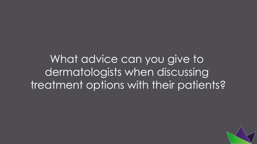 What advice can you give to dermatologists when discussing treatment options with their patients?