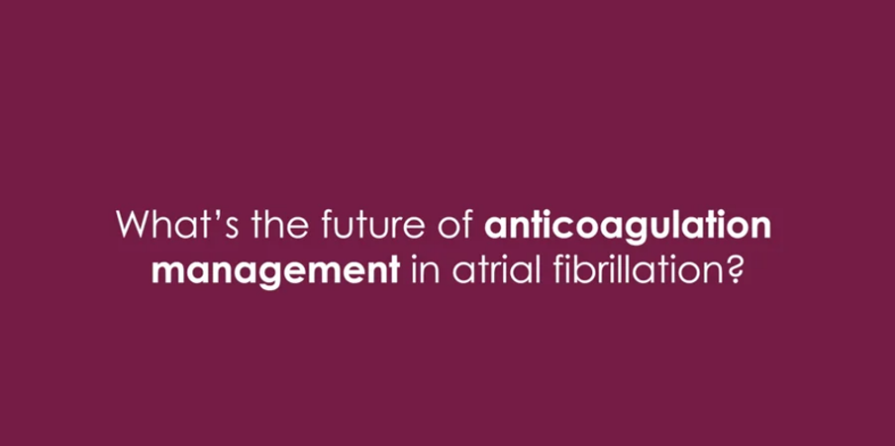 What’s the future of anticoagulation management in atrial fibrillation